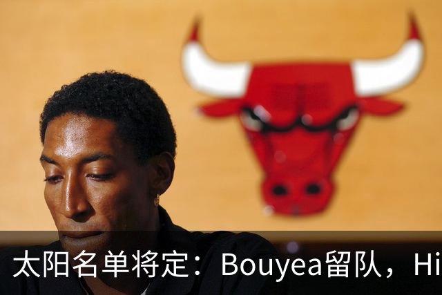 太阳名单将定：Bouyea留队，Highsmith或被裁